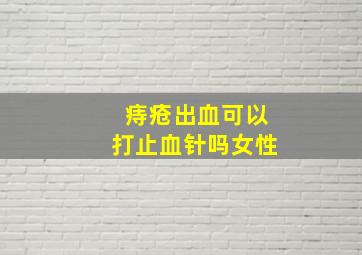 痔疮出血可以打止血针吗女性