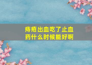 痔疮出血吃了止血药什么时候能好啊