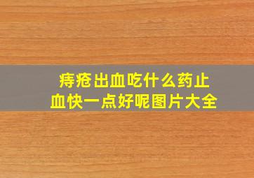 痔疮出血吃什么药止血快一点好呢图片大全