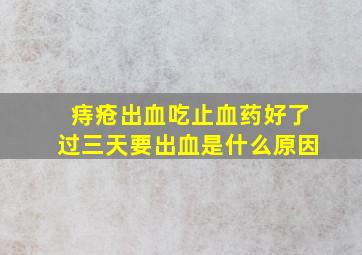 痔疮出血吃止血药好了过三天要出血是什么原因