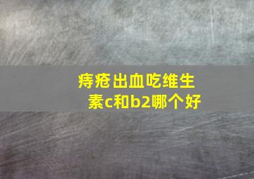 痔疮出血吃维生素c和b2哪个好