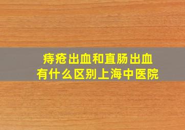 痔疮出血和直肠出血有什么区别上海中医院