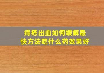 痔疮出血如何缓解最快方法吃什么药效果好