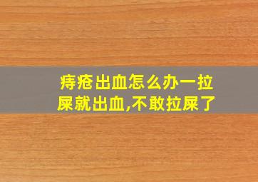 痔疮出血怎么办一拉屎就出血,不敢拉屎了