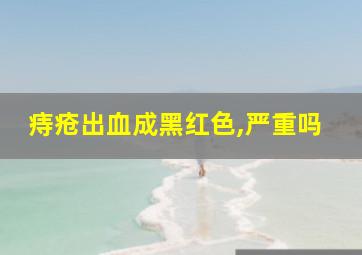 痔疮出血成黑红色,严重吗