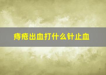 痔疮出血打什么针止血