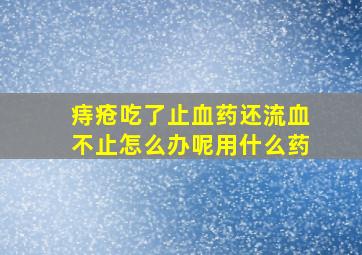 痔疮吃了止血药还流血不止怎么办呢用什么药