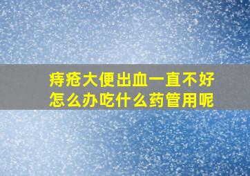 痔疮大便出血一直不好怎么办吃什么药管用呢