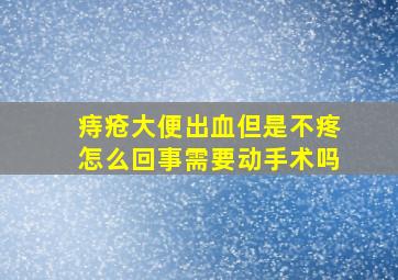 痔疮大便出血但是不疼怎么回事需要动手术吗