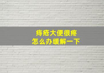 痔疮大便很疼怎么办缓解一下