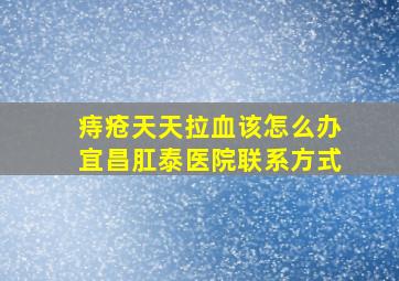 痔疮天天拉血该怎么办宜昌肛泰医院联系方式