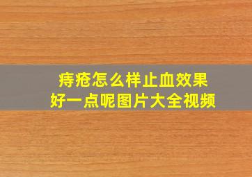 痔疮怎么样止血效果好一点呢图片大全视频