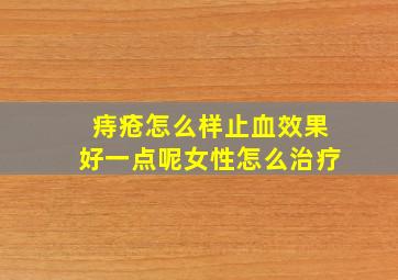 痔疮怎么样止血效果好一点呢女性怎么治疗