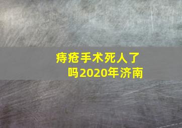 痔疮手术死人了吗2020年济南