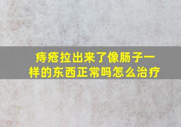 痔疮拉出来了像肠子一样的东西正常吗怎么治疗