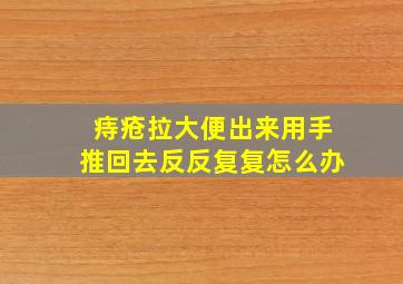 痔疮拉大便出来用手推回去反反复复怎么办