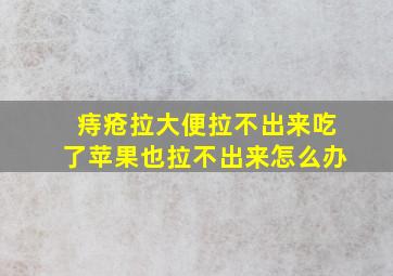 痔疮拉大便拉不出来吃了苹果也拉不出来怎么办