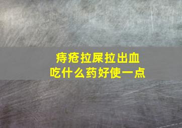 痔疮拉屎拉出血吃什么药好使一点