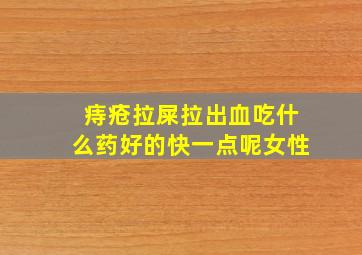 痔疮拉屎拉出血吃什么药好的快一点呢女性