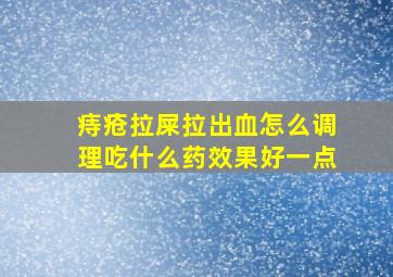 痔疮拉屎拉出血怎么调理吃什么药效果好一点