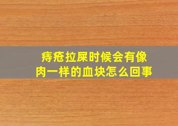 痔疮拉屎时候会有像肉一样的血块怎么回事