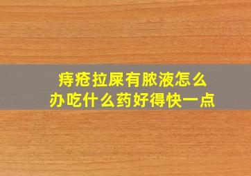 痔疮拉屎有脓液怎么办吃什么药好得快一点