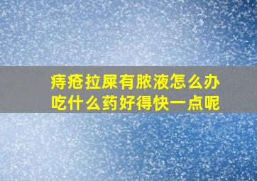 痔疮拉屎有脓液怎么办吃什么药好得快一点呢