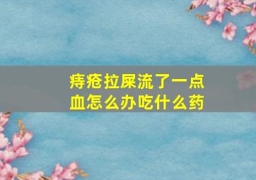 痔疮拉屎流了一点血怎么办吃什么药