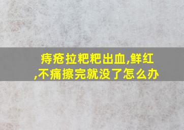 痔疮拉粑粑出血,鲜红,不痛擦完就没了怎么办