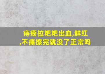 痔疮拉粑粑出血,鲜红,不痛擦完就没了正常吗