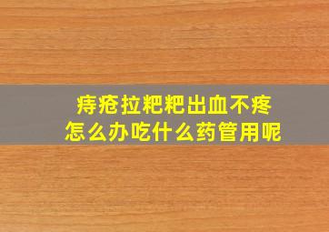 痔疮拉粑粑出血不疼怎么办吃什么药管用呢