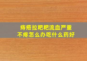 痔疮拉粑粑流血严重不疼怎么办吃什么药好