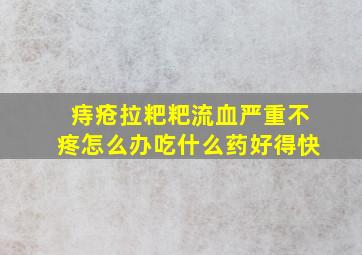 痔疮拉粑粑流血严重不疼怎么办吃什么药好得快