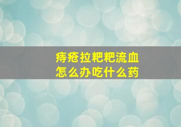 痔疮拉粑粑流血怎么办吃什么药