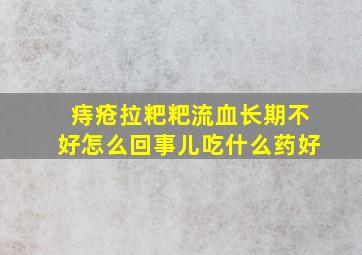 痔疮拉粑粑流血长期不好怎么回事儿吃什么药好