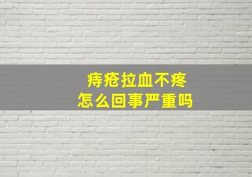 痔疮拉血不疼怎么回事严重吗