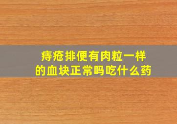 痔疮排便有肉粒一样的血块正常吗吃什么药