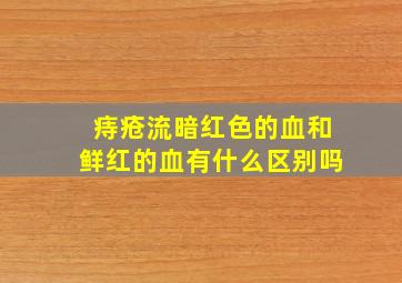 痔疮流暗红色的血和鲜红的血有什么区别吗