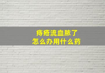 痔疮流血脓了怎么办用什么药