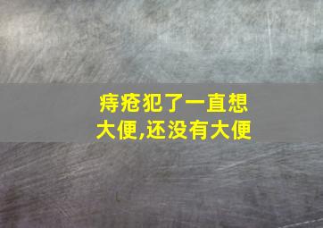 痔疮犯了一直想大便,还没有大便