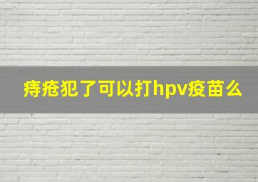 痔疮犯了可以打hpv疫苗么