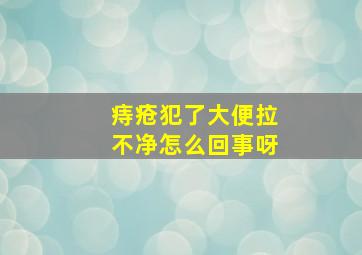 痔疮犯了大便拉不净怎么回事呀