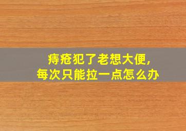 痔疮犯了老想大便,每次只能拉一点怎么办