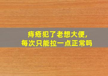 痔疮犯了老想大便,每次只能拉一点正常吗