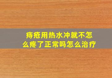 痔疮用热水冲就不怎么疼了正常吗怎么治疗