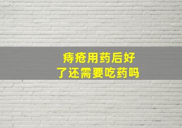 痔疮用药后好了还需要吃药吗