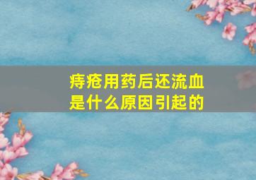 痔疮用药后还流血是什么原因引起的