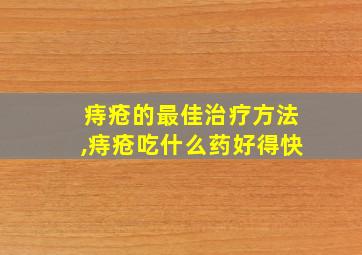 痔疮的最佳治疗方法,痔疮吃什么药好得快