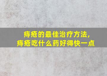 痔疮的最佳治疗方法,痔疮吃什么药好得快一点