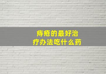 痔疮的最好治疗办法吃什么药